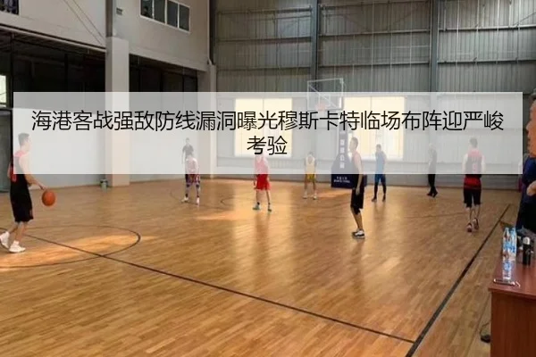 海港客战强敌防线漏洞曝光穆斯卡特临场布阵迎严峻考验