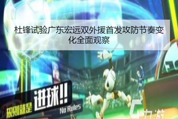 杜锋试验广东宏远双外援首发攻防节奏变化全面观察